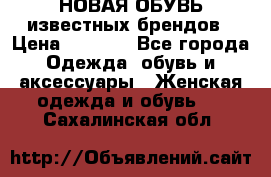 НОВАЯ ОБУВЬ известных брендов › Цена ­ 1 500 - Все города Одежда, обувь и аксессуары » Женская одежда и обувь   . Сахалинская обл.